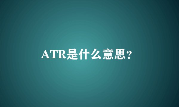 ATR是什么意思？