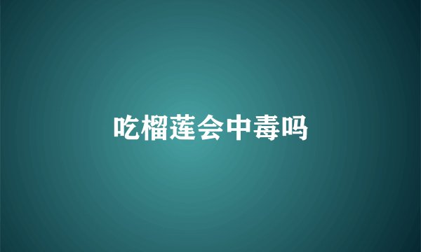 吃榴莲会中毒吗