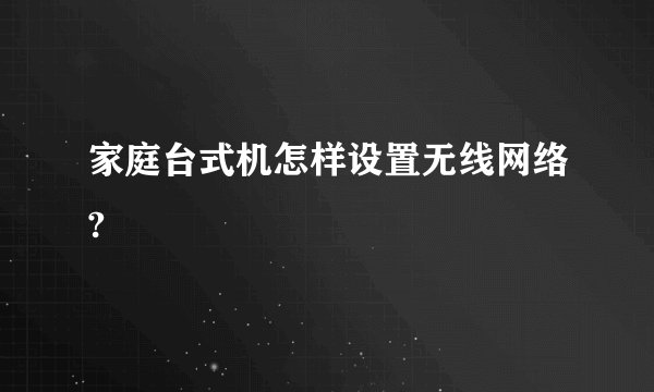家庭台式机怎样设置无线网络?
