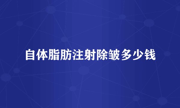 自体脂肪注射除皱多少钱