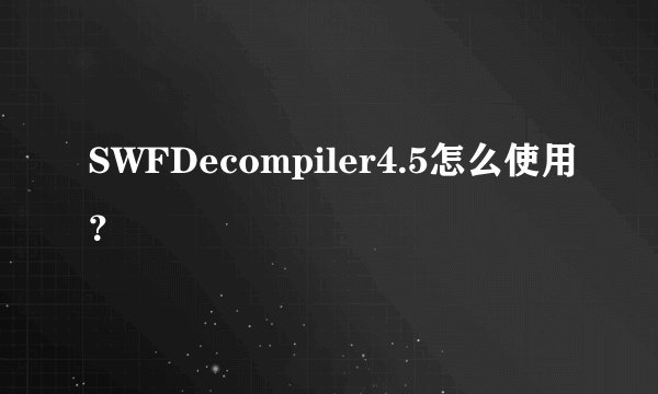 SWFDecompiler4.5怎么使用？