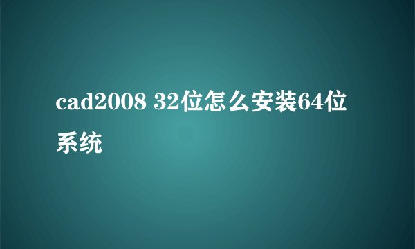 cad2008 32位怎么安装64位系统