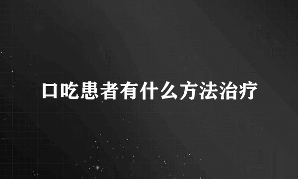 口吃患者有什么方法治疗