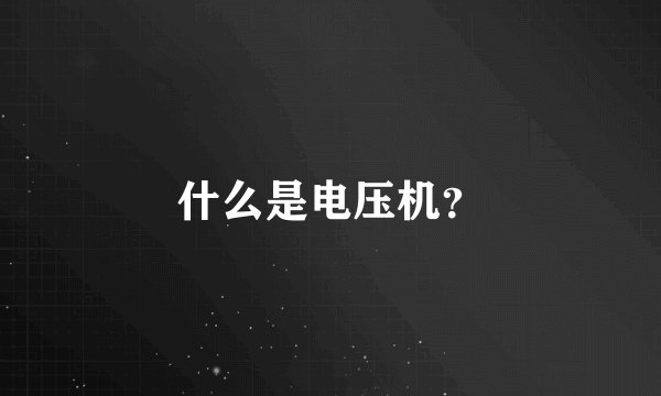 什么是电压机？