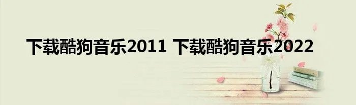 下载酷狗音乐2011 下载酷狗音乐2022