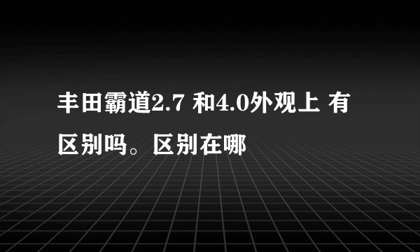 丰田霸道2.7 和4.0外观上 有区别吗。区别在哪