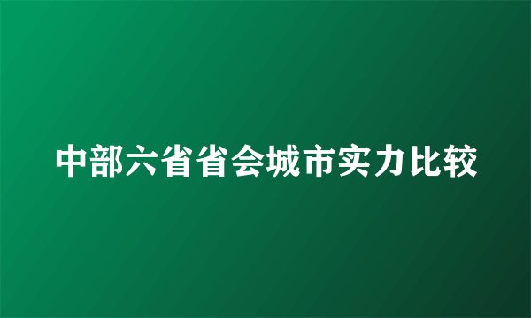 中部六省省会城市实力比较