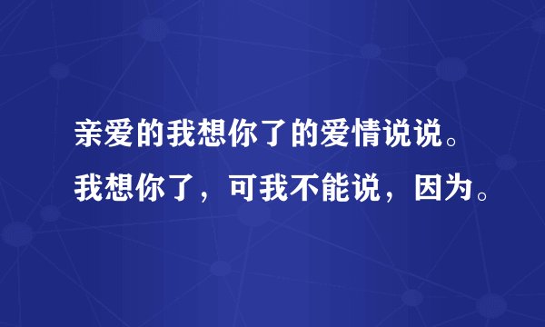 亲爱的我想你了的爱情说说。我想你了，可我不能说，因为。