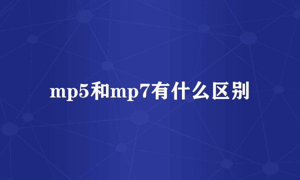 mp5和mp7有什么区别