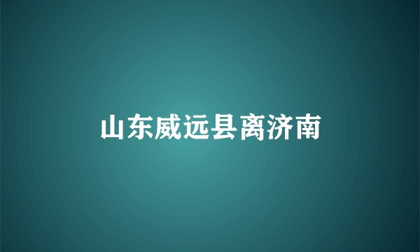 山东威远县离济南