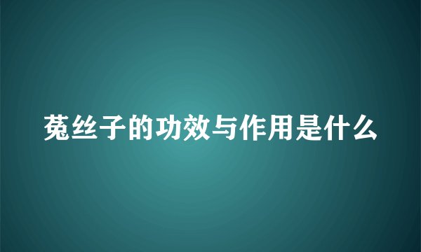 菟丝子的功效与作用是什么