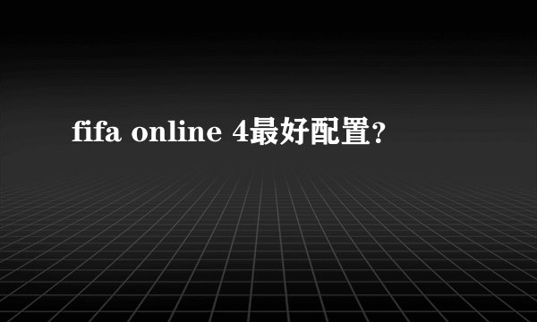 fifa online 4最好配置？