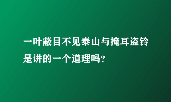 一叶蔽目不见泰山与掩耳盗铃是讲的一个道理吗？
