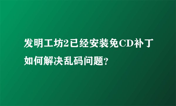 发明工坊2已经安装免CD补丁如何解决乱码问题？