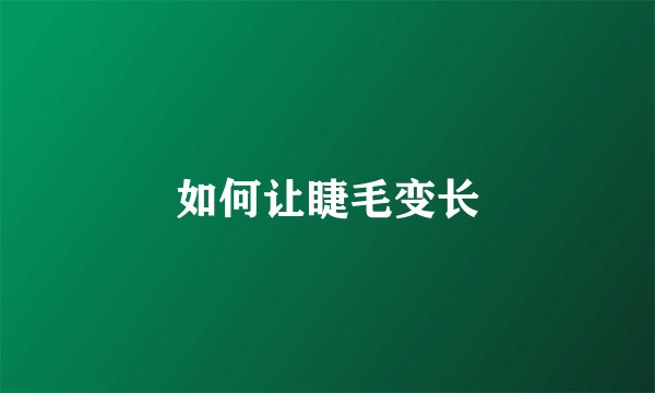 如何让睫毛变长