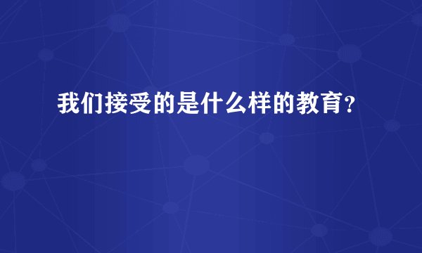 我们接受的是什么样的教育？