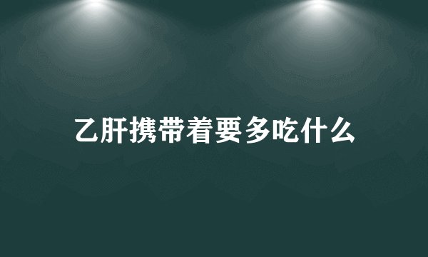 乙肝携带着要多吃什么