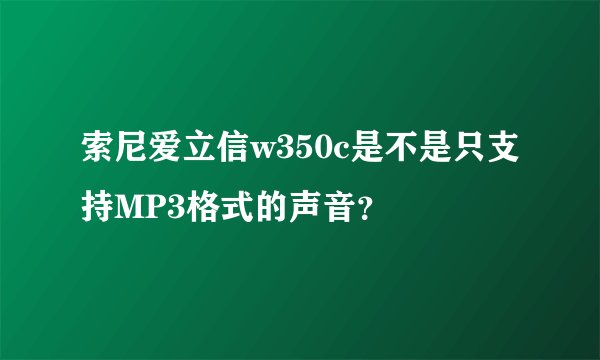 索尼爱立信w350c是不是只支持MP3格式的声音？
