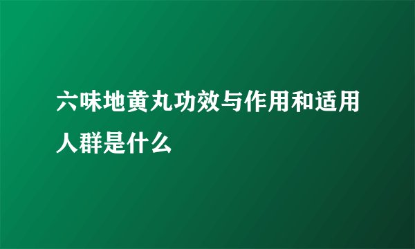 六味地黄丸功效与作用和适用人群是什么