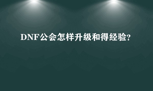 DNF公会怎样升级和得经验？
