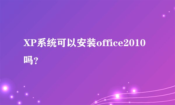 XP系统可以安装office2010吗？