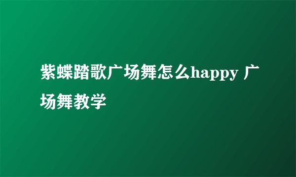 紫蝶踏歌广场舞怎么happy 广场舞教学
