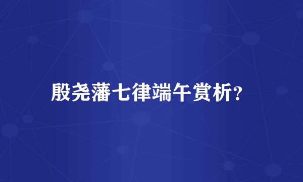 殷尧藩七律端午赏析？