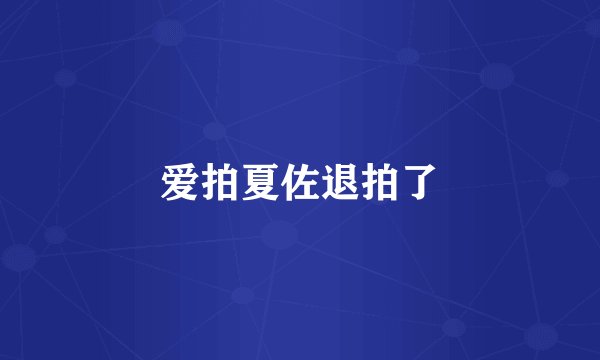 爱拍夏佐退拍了