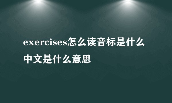 exercises怎么读音标是什么中文是什么意思
