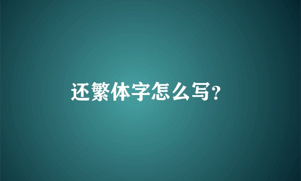 还繁体字怎么写？