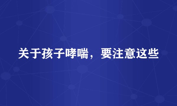 关于孩子哮喘，要注意这些