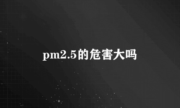 pm2.5的危害大吗