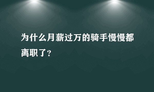 为什么月薪过万的骑手慢慢都离职了？