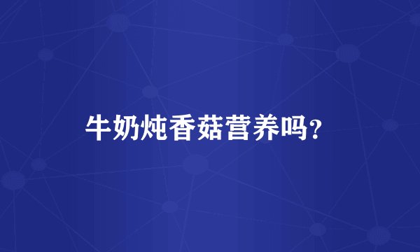 牛奶炖香菇营养吗？