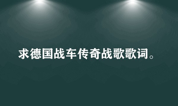 求德国战车传奇战歌歌词。