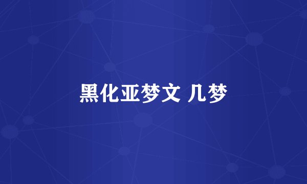 黑化亚梦文 几梦