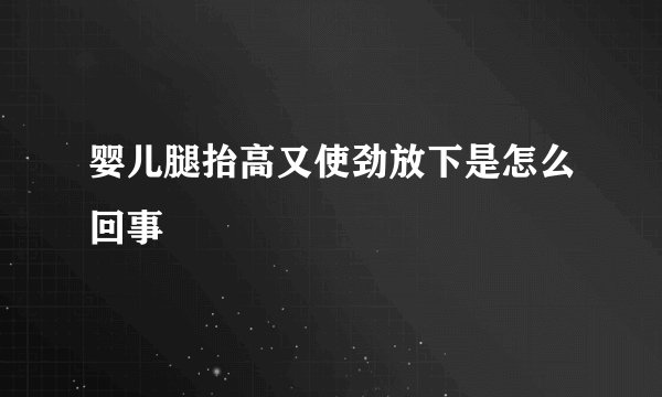 婴儿腿抬高又使劲放下是怎么回事