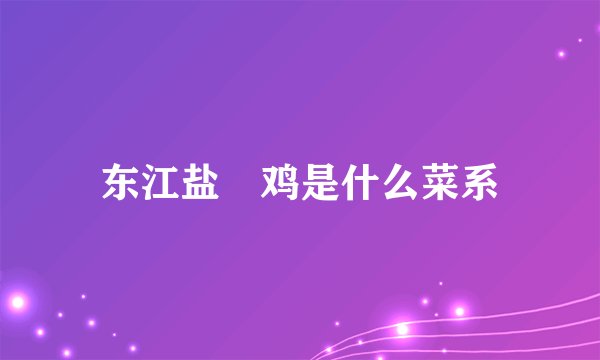 东江盐焗鸡是什么菜系