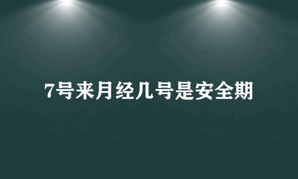7号来月经几号是安全期