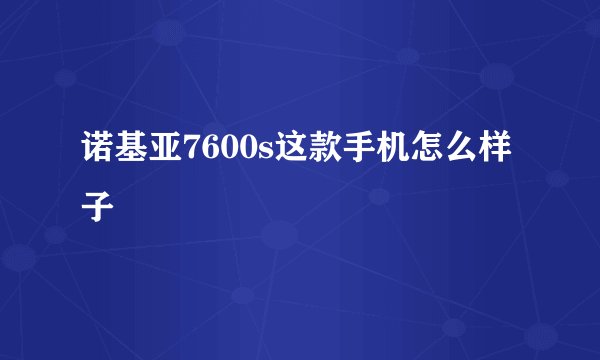 诺基亚7600s这款手机怎么样子