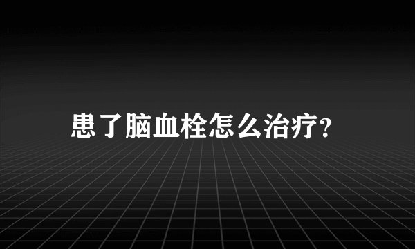 患了脑血栓怎么治疗？