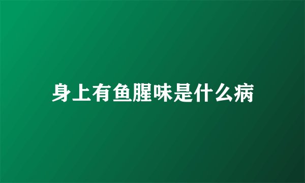 身上有鱼腥味是什么病