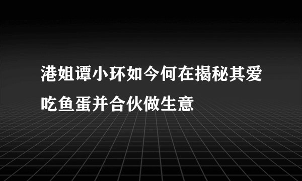 港姐谭小环如今何在揭秘其爱吃鱼蛋并合伙做生意