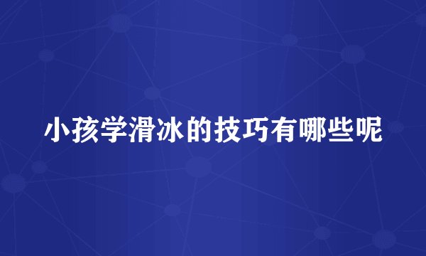 小孩学滑冰的技巧有哪些呢