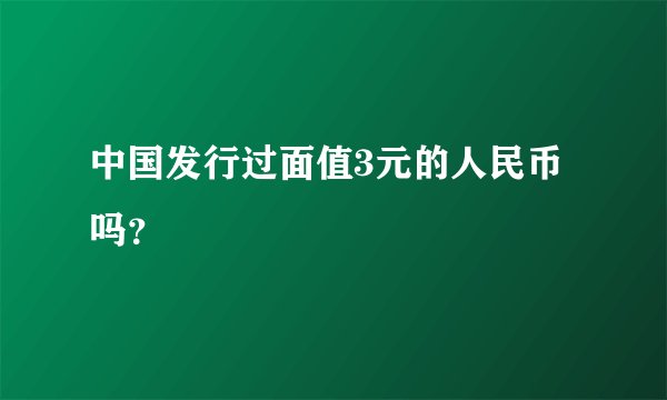 中国发行过面值3元的人民币吗？