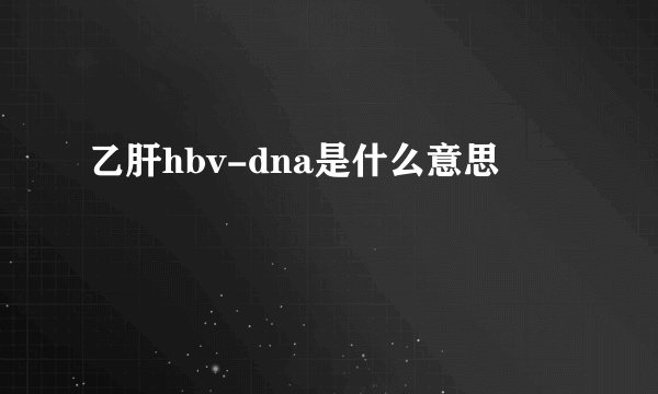 乙肝hbv-dna是什么意思
