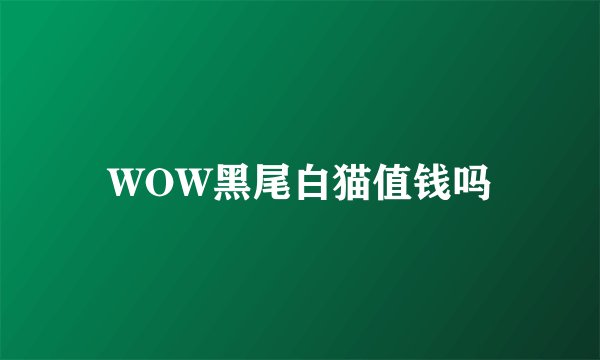 WOW黑尾白猫值钱吗