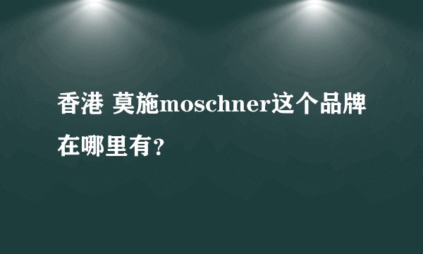 香港 莫施moschner这个品牌在哪里有？