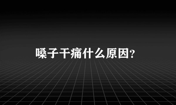 嗓子干痛什么原因？