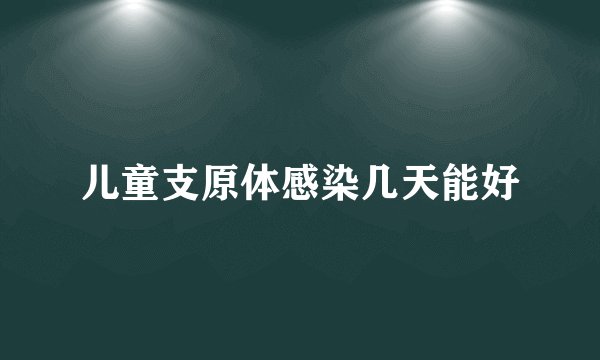 儿童支原体感染几天能好